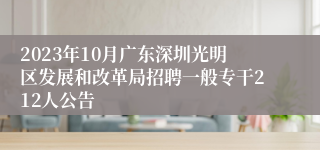 2023年10月广东深圳光明区发展和改革局招聘一般专干212人公告