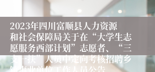 2023年四川富顺县人力资源和社会保障局关于在“大学生志愿服务西部计划”志愿者、“三支一扶”人员中定向考核招聘乡镇事业单位工作人员公告