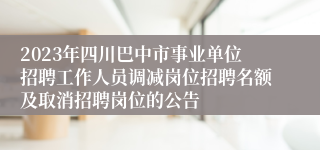 2023年四川巴中市事业单位招聘工作人员调减岗位招聘名额及取消招聘岗位的公告