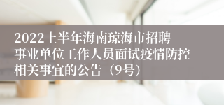2022上半年海南琼海市招聘事业单位工作人员面试疫情防控相关事宜的公告（9号）