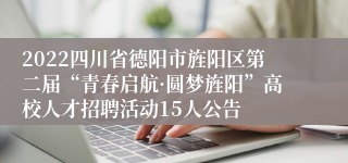 2022四川省德阳市旌阳区第二届“青春启航·圆梦旌阳”高校人才招聘活动15人公告