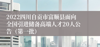 2022四川自贡市富顺县面向全国引进储备高端人才20人公告（第一批）