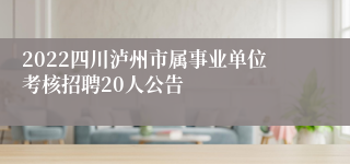 2022四川泸州市属事业单位考核招聘20人公告