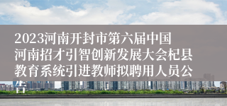 2023河南开封市第六届中国河南招才引智创新发展大会杞县教育系统引进教师拟聘用人员公告