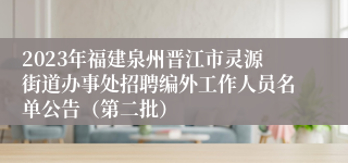 2023年福建泉州晋江市灵源街道办事处招聘编外工作人员名单公告（第二批）