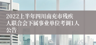 2022上半年四川南充市残疾人联合会下属事业单位考调1人公告