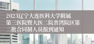 2023辽宁大连医科大学附属第三医院暨大医二院普湾院区第二批合同制人员报到通知