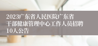 2023广东省人民医院广东省干部健康管理中心工作人员招聘10人公告