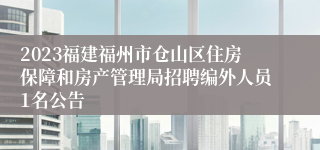 2023福建福州市仓山区住房保障和房产管理局招聘编外人员1名公告