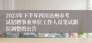 2023年下半年四川达州市考试招聘事业单位工作人员笔试职位调整的公告