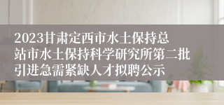 2023甘肃定西市水土保持总站市水土保持科学研究所第二批引进急需紧缺人才拟聘公示
