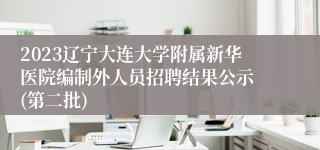 2023辽宁大连大学附属新华医院编制外人员招聘结果公示 (第二批)