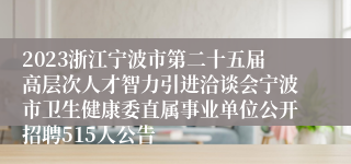 2023浙江宁波市第二十五届高层次人才智力引进洽谈会宁波市卫生健康委直属事业单位公开招聘515人公告