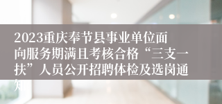 2023重庆奉节县事业单位面向服务期满且考核合格“三支一扶”人员公开招聘体检及选岗通知