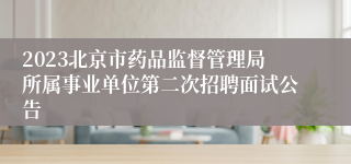 2023北京市药品监督管理局所属事业单位第二次招聘面试公告