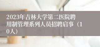 2023年吉林大学第二医院聘用制管理系列人员招聘启事（10人）