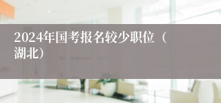 2024年国考报名较少职位（湖北）