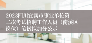 2023四川宜宾市事业单位第二次考试招聘工作人员（南溪区岗位）笔试拟加分公示