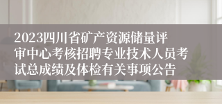 2023四川省矿产资源储量评审中心考核招聘专业技术人员考试总成绩及体检有关事项公告