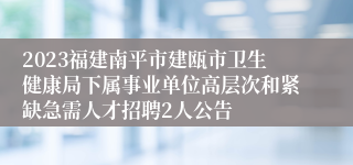 2023福建南平市建瓯市卫生健康局下属事业单位高层次和紧缺急需人才招聘2人公告