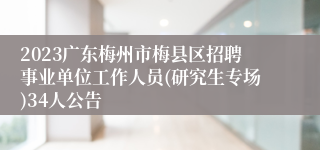 2023广东梅州市梅县区招聘事业单位工作人员(研究生专场)34人公告