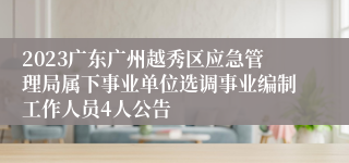 2023广东广州越秀区应急管理局属下事业单位选调事业编制工作人员4人公告