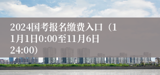 2024国考报名缴费入口（11月1日0:00至11月6日24:00）