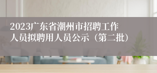 2023广东省潮州市招聘工作人员拟聘用人员公示（第二批）