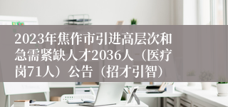 2023年焦作市引进高层次和急需紧缺人才2036人（医疗岗71人）公告（招才引智）