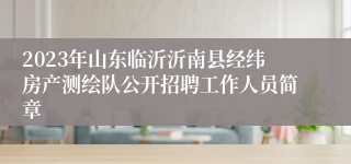 2023年山东临沂沂南县经纬房产测绘队公开招聘工作人员简章
