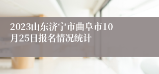 2023山东济宁市曲阜市10月25日报名情况统计