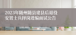 2023年随州随县建县后退役安置士兵择岗进编面试公告
