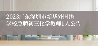 2023广东深圳市新华外国语学校急聘初三化学教师1人公告