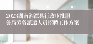 2023湖南湘潭县行政审批服务局劳务派遣人员招聘工作方案