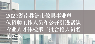 2023湖南株洲市攸县事业单位招聘工作人员和公开引进紧缺专业人才体检第二批合格人员名单公示