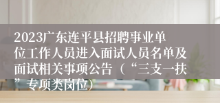 2023广东连平县招聘事业单位工作人员进入面试人员名单及面试相关事项公告（“三支一扶”专项类岗位） 