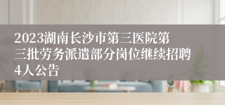 2023湖南长沙市第三医院第三批劳务派遣部分岗位继续招聘4人公告