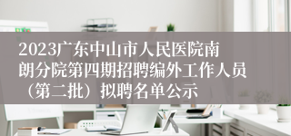 2023广东中山市人民医院南朗分院第四期招聘编外工作人员（第二批）拟聘名单公示