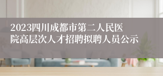 2023四川成都市第二人民医院高层次人才招聘拟聘人员公示