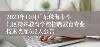 2023年10月广东珠海市斗门区特殊教育学校招聘教育专业技术类雇员2人公告