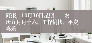 简报，10月30日星期一，农历九月月十六，工作愉快，平安喜乐