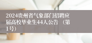 2024贵州省气象部门招聘应届高校毕业生44人公告 （第1号）