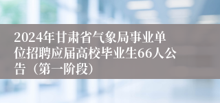 2024年甘肃省气象局事业单位招聘应届高校毕业生66人公告（第一阶段）