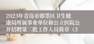 2023年青岛市即墨区卫生健康局所属事业单位和公立医院公开招聘第二批工作人员简章（35名）