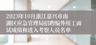 2023年10月浙江嘉兴市南湖区应急管理局招聘编外用工面试成绩和进入考察人员名单
