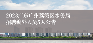 2023广东广州荔湾区水务局招聘编外人员5人公告