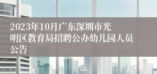 2023年10月广东深圳市光明区教育局招聘公办幼儿园人员公告