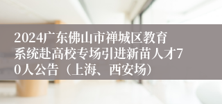 2024广东佛山市禅城区教育系统赴高校专场引进新苗人才70人公告（上海、西安场）