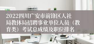 2022四川广安市前锋区人社局教体局招聘事业单位人员（教育类）考试总成绩及职位排名