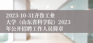 2023-10-31齐鲁工业大学（山东省科学院）2023年公开招聘工作人员简章